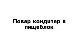 Повар-кондитер в пищеблок